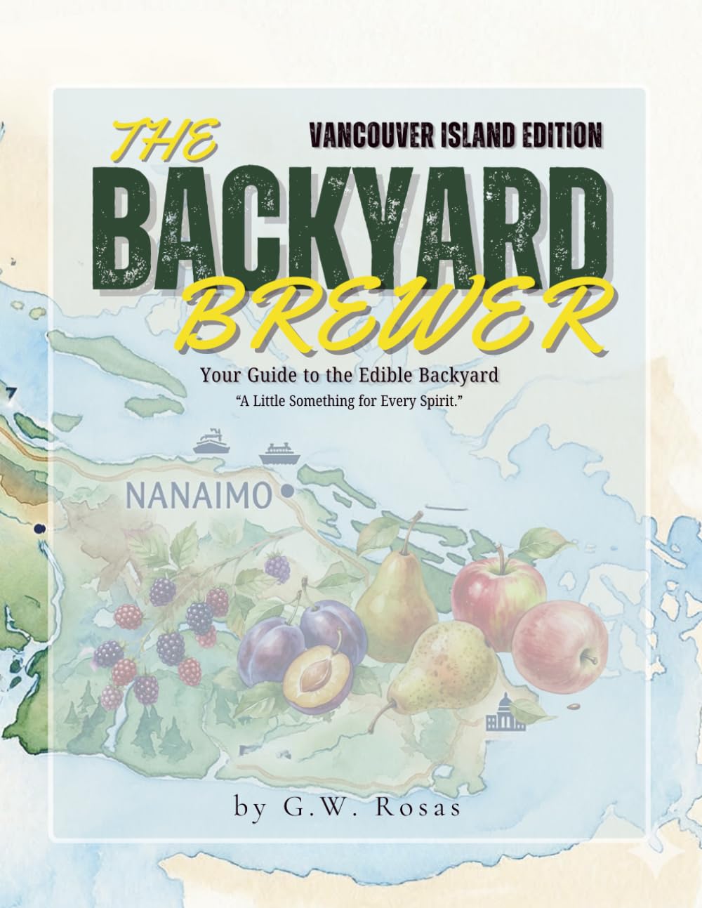 The Backyard Brewer "Vancouver Island Edition": Small Batch: a Guide to the Edible Backyard for the Vancouver Island Homesteader